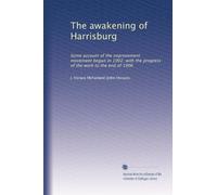 The awakening of Harrisburg: Some account of the improvement movement begun in 1902; with the progress of the work to the end of 1906