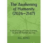 The Awakening of Humanity (2026-2147): A Chronology of Consciousness, AI, and the Human Journey (The consciousness universe &The sea of logic)