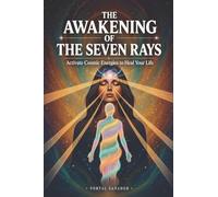 THE AWAKENING OF THE SEVEN RAYS: Activate Cosmic Energies to Heal Your Life