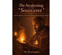 The Awakening of the Sourcerer: The Recognition of the Source From Which Experience Begins (THE SOURCERER TRILOGY)