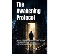 The Awakening Protocol: WHAT IF AWAKENING ISN'T ESCAPING YOUR WORLD... BUT LEARNING HOW TO SEE IT?