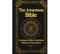 The Awareness Bible: Decoding the Hidden Truth Behind Scripture and Consciousness