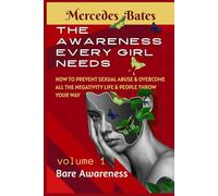 The Awareness Every Girl Needs: How to Prevent Sexual Abuse and Overcome all the Negativity Life and People Throw your Way