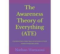 The Awareness Theory of Everything (ATE): A Foundational Theory of Reality, Physics, and the Persistence of the Self - EXPANDED FOUNDATIONAL EDITION