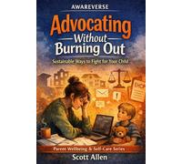 The Awareverse Guide to Advocating Without Burning Out: Sustainable Ways to Fight for Your Child (Awareverse Parenting Support Guides)