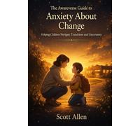 The Awareverse Guide to Anxiety About Change: Helping Children Navigate Transitions and Uncertainty (Awareverse Parenting Support Guides)