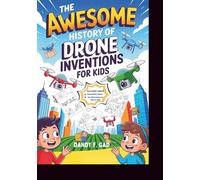 The Awesome History of Drones Inventions for Kids: How People Took to the Skies Without a Pilot and Changed the World