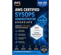 The AWS Certified SysOps Administrator Associate (SOA-C02) Exam Preparation Guide: A Hands-On Study Companion to Master Cloud Operations, Monitoring, ... SysOps Exam with Confidence on Your First Try