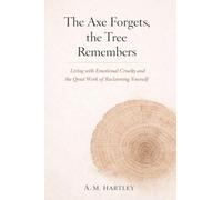 The Axe Forgets, the Tree Remembers: Living with Emotional Cruelty and the Quiet Work of Reclaiming Yourself