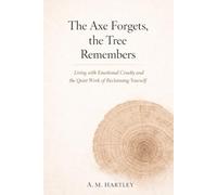 The Axe Forgets, the Tree Remembers: Living with Emotional Cruelty and the Quiet Work of Reclaiming Yourself
