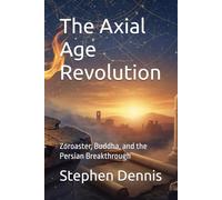 The Axial Age Revolution: Zoroaster, Buddha, and the Persian Breakthrough (Evolution of the Sacred)