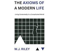 The Axioms Of A Modern Life: Living Contentedly in a Complicated World