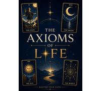 The Axioms of Life: A Philosophical Journey Through the Principles That Shape Human Life