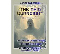 "The Axis Guardian"Volume V "Shattersd Hourglass" Series: "A Guardian's Quest to heal The Fractured World"