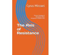 The Axis of Resistance: Persia's Strategy of Resistance from Antiquity to Modern Iran