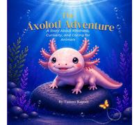 The Axolotl Adventure: A Story About Kindness, Curiosity, and Caring for Animals