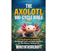 The Axolotl Bio-Cycle Bible: A 30-Day Blueprint for Mastering the Nitrogen Cycle and Water Chemistry for Your Mexican Walking Fish