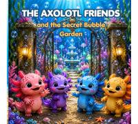 The Axolotl Friends and the Secret Bubble Garden (The Axolotl Friends Adventures)