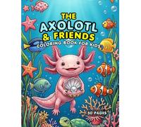 The Axolotl & Friends Coloring Book for Kids: 50 Cute & Easy Underwater Adventures - A Fun Activity Book for Boys and Girls Ages 4-8