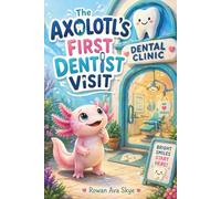The Axolotl’s First Dentist Visit: A Gentle Story About Courage, Dental Visits, and Overcoming Fear for Kids Ages 4-12 (Axel the Axolotl's Festive Adventure)