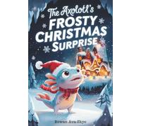 The Axolotl’s Frosty Christmas Surprise: 8 (Axel the Axolotl's Festive Adventure)