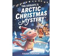 The Axolotl's Arctic Christmas Mystery: A Magical Christmas Mystery of Friendship, Courage, and an Axolotl's Glowing Spirit