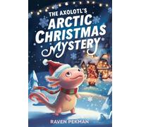 The Axolotl's Arctic Christmas Mystery: A Magical Christmas Mystery of Friendship, Courage, and an Axolotl's Glowing Spirit