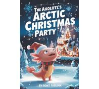 The Axolotls Arctic Christmas Party: A Heartwarming Winter Tale of a Little Axolotl’s Big Arctic Adventure (axel the axolotl's festive adventure)
