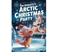 The Axolotls Arctic Christmas Party: A Heartwarming Winter Tale of a Little Axolotl's Big Arctic Adventure