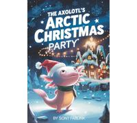 The Axolotl's Arctic Christmas Party: A Magical Tale of Winter Warmth, Unexpected Friendships, and Holiday Cheer (axel the axolotl's festive adventure)