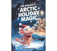 The Axolotl's Arctic Holiday Magic: 10 (Axel the Axolotl's Festive Adventure)