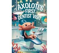 The Axolotl's First Dentist Visit: A Gentle Story About Courage, Dental Visits, and Overcoming Fear for Kids Ages 4-12