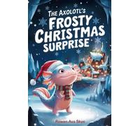 The Axolotl's Frosty Christmas Surprise: A Magical Christmas Tale of Friendship, Courage, and an Axolotl's Frosty Surprise: 26 (Axel the Axolotl's Festive Adventure)