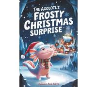 The Axolotl's Frosty Christmas Surprise: A Magical Christmas Tale of Friendship, Courage, and an Axolotl's Frosty Surprise (Axel the Axolotl's Festive Adventure)