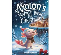 The Axolotl's Magical Wish For Christmas: A Magical Christmas Tale of Friendship, Courage, and an Axolotl's Greatest Wish: 12 (The Axolotl's Arctic Christmas Mystery)