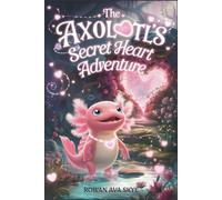 The Axolotl's Secret Heart Adventure: A Journey to the Glowing Love Garden (Axel the Axolotl's Festive Adventure)