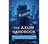 The Axum Handbook: Master Asynchronous Rust for Robust Web Applications and Microservices (Building with Rust and Axum: From Beginner to Pro)