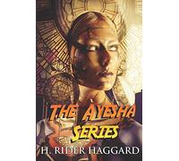 The Ayesha Series: The Complete Collection Including She, Ayesha, She and Allan, and Wisdom’s Daughter (Illustrated)