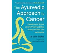 The Ayurvedic Approach to Cancer: Engaging Your Body's Powerful Healing Abilities Through Mindset, Diet and Lifestyle