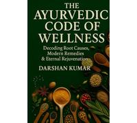 The Ayurvedic Code of Wellness: Decoding Root Causes, Modern Remedies and Eternal Rejuvenation