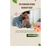 The Ayurvedic Fatigue Recovery Reset: Natural Energy Healing, Stress Relief & Daily Vitality System for Modern Life