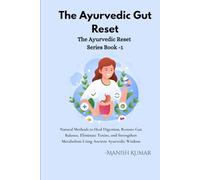 The Ayurvedic Gut Reset: Natural Methods to Heal Digestion, Restore Gut Balance, Eliminate Toxins, and Strengthen Metabolism Using Ancient Ayurvedic Wisdom