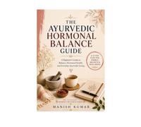 The Ayurvedic Hormone Balance Guide: A Beginner's Guide to Balancing Hormones Naturally with Ayurveda Through Food, Lifestyle, Herbs, and Daily Rituals (The Ayurvedic Women's Wellness Series Books)