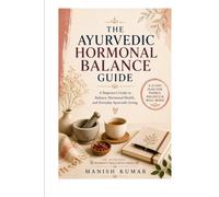 The Ayurvedic Hormone Balance Guide: A Beginner's Guide to Balancing Hormones Naturally with Ayurveda Through Food, Lifestyle, Herbs, and Daily Rituals (The Ayurvedic Women's Wellness Series Books)