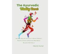 The Ayurvedic Vitality Reset: Ancient Healing Secrets to Boost Energy, Reduce Stress & Restore Mind-Body Balance Naturally