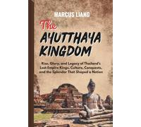 THE AYUTTHAYA KINGDOM: Rise, Glory, and Legacy of Thailand’s Lost Empire Kings, Culture, Conquests, and the Splendor That Shaped a Nation