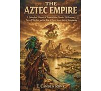 The Aztec Empire: A Complete History of Tenochtitlan, Mexica Civilization, Sacred Warfare, and the Rise of Power Across Ancient Mesoamerica (Ancient Civilizations of the Americas)