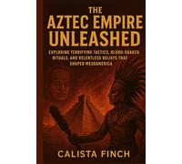 The Aztec Empire Unleashed: Exploring Terrifying Tactics, Blood-Soaked Rituals, and Relentless Beliefs that Shaped Mesoamerica