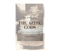 The Aztec Gods: Blood, Sun, and Sacrifice in the Mexica World (The Pantheon Series)