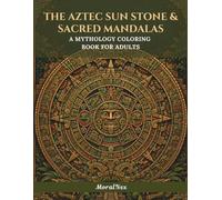 The Aztec Sun Stone & Sacred Mandalas: A Coloring Book for Adults: 24 Boho Illustrations of the Aztec Calendar, the Tonalpohualli Day-Signs, ... Geometry, Maya Glyphs & the Pyramid Temples